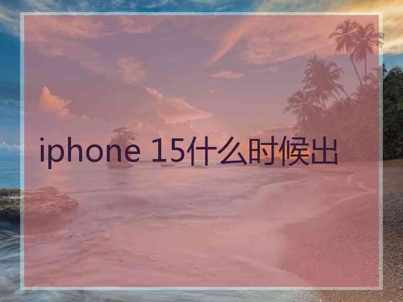 iphone 15什么时候出