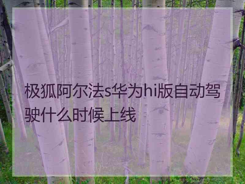 极狐阿尔法s华为hi版自动驾驶什么时候上线