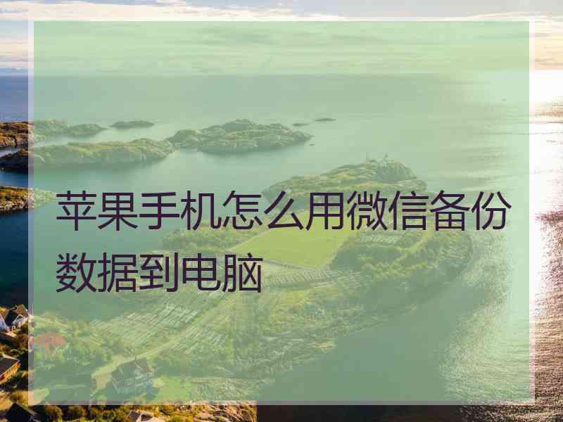 苹果手机怎么用微信备份数据到电脑