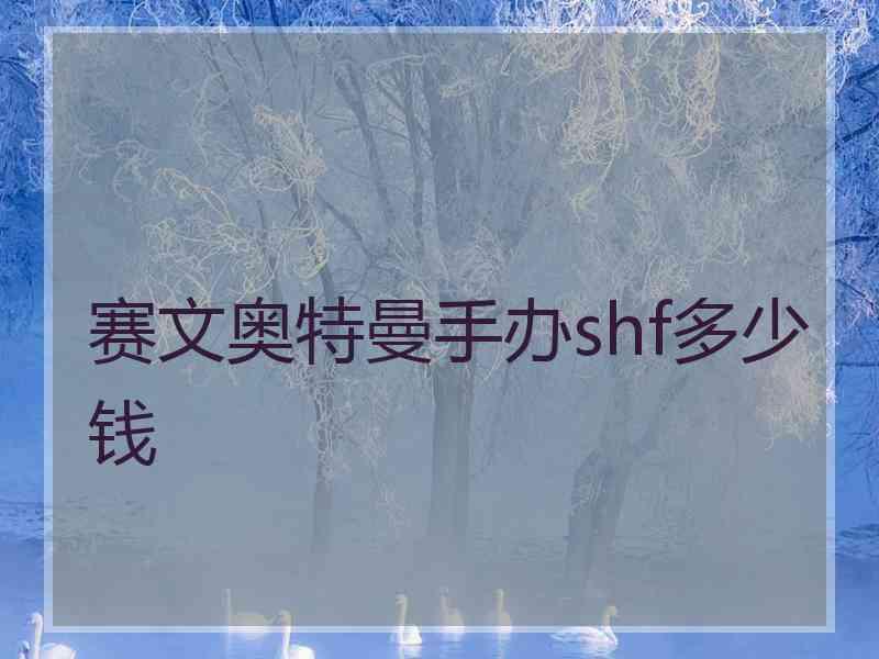 赛文奥特曼手办shf多少钱