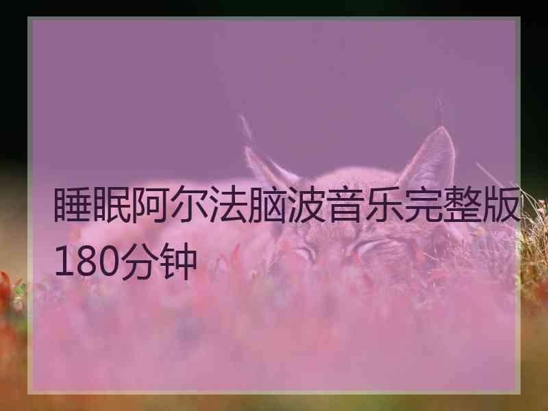 睡眠阿尔法脑波音乐完整版180分钟