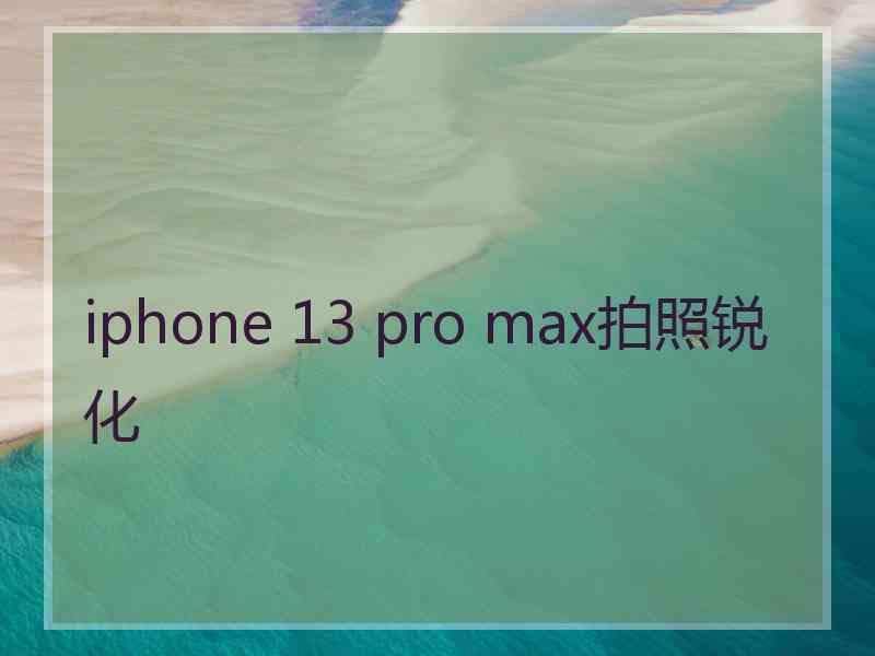 iphone 13 pro max拍照锐化