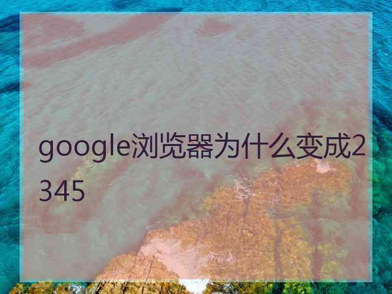 google浏览器为什么变成2345