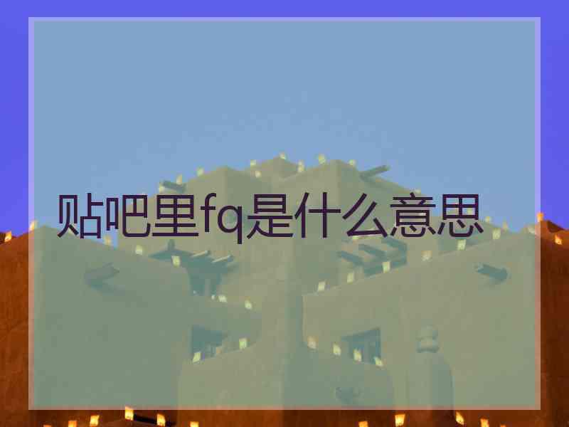 贴吧里fq是什么意思