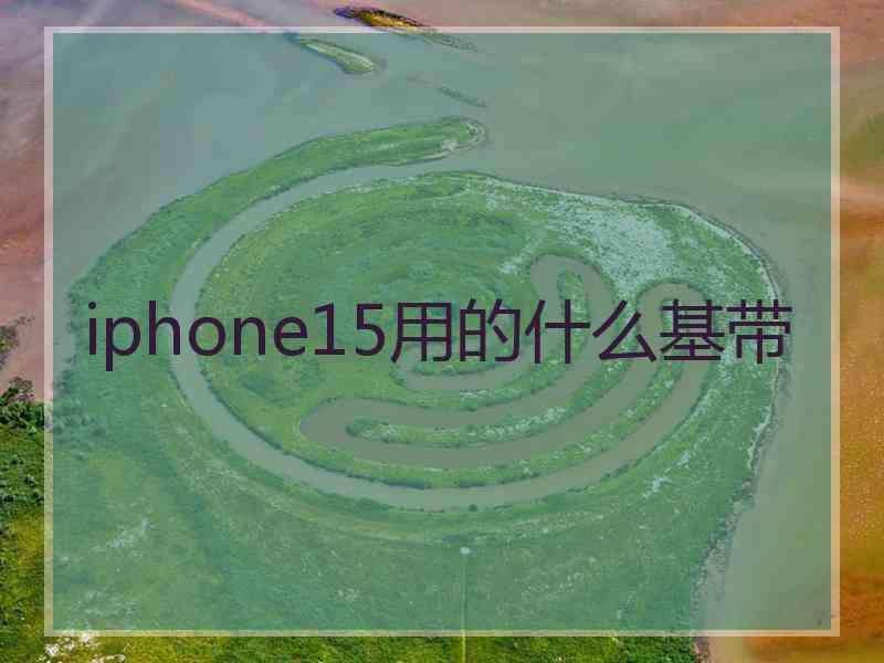 iphone15用的什么基带