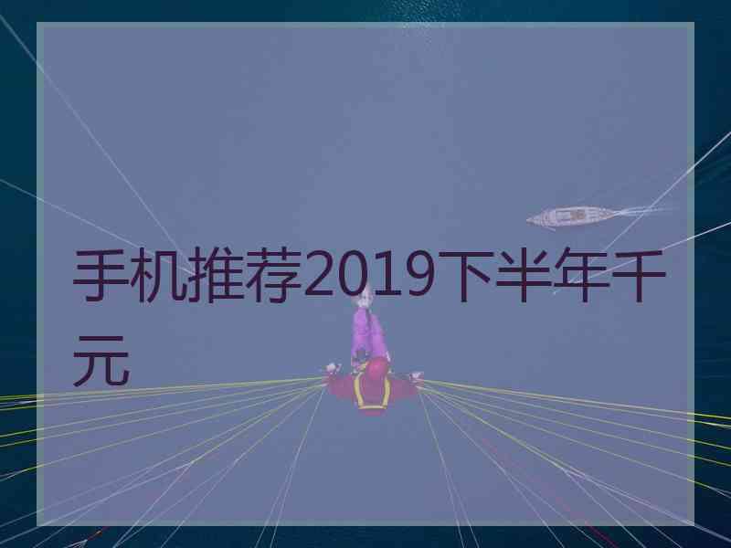 手机推荐2019下半年千元