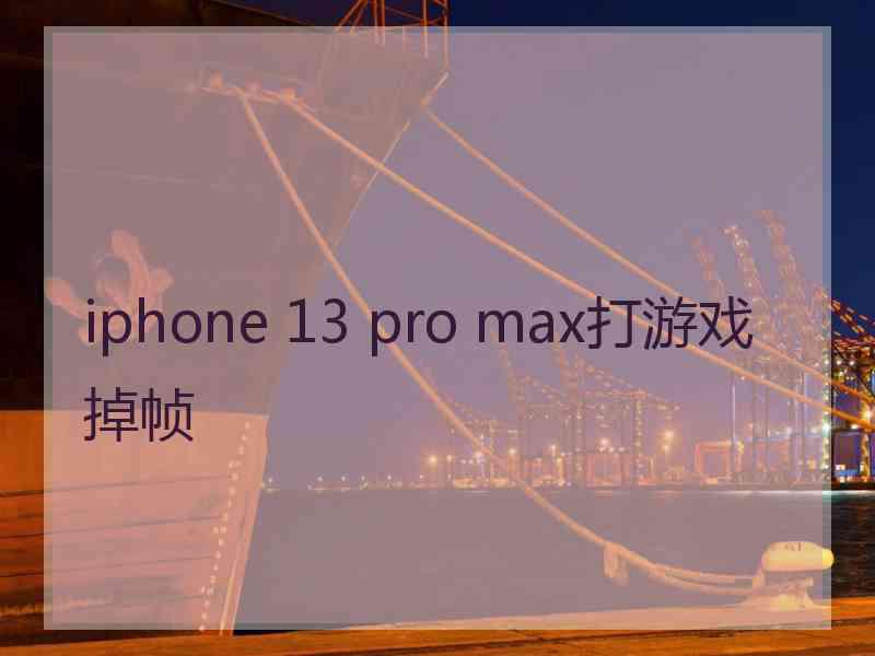 iphone 13 pro max打游戏掉帧