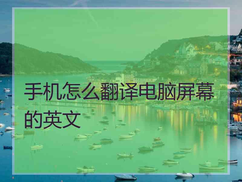 手机怎么翻译电脑屏幕的英文