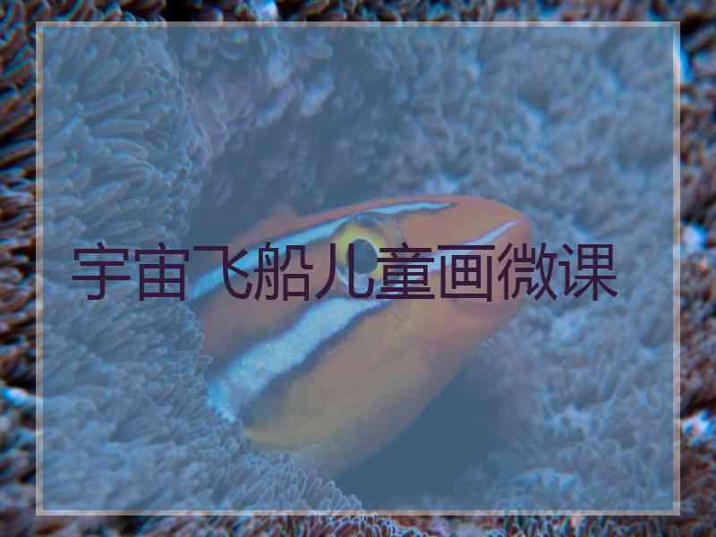 宇宙飞船儿童画微课