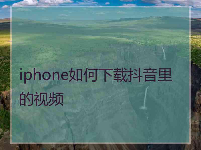 iphone如何下载抖音里的视频