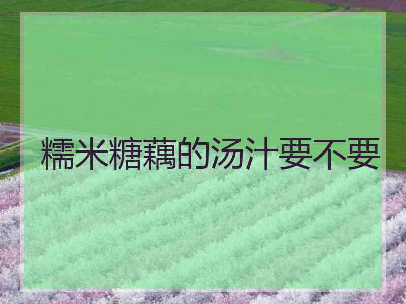 糯米糖藕的汤汁要不要