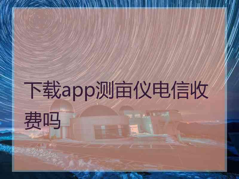 下载app测亩仪电信收费吗