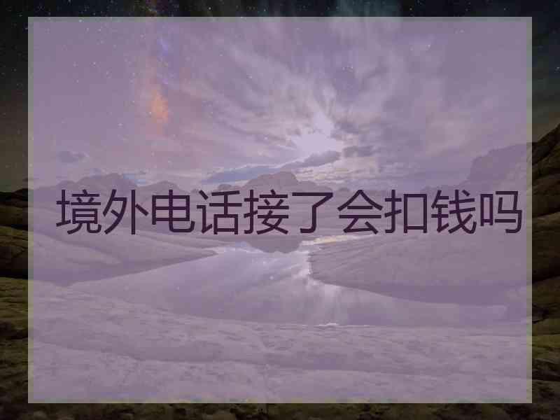 境外电话接了会扣钱吗