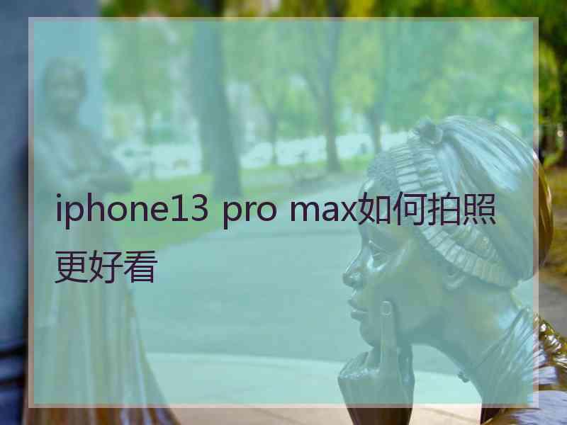 iphone13 pro max如何拍照更好看