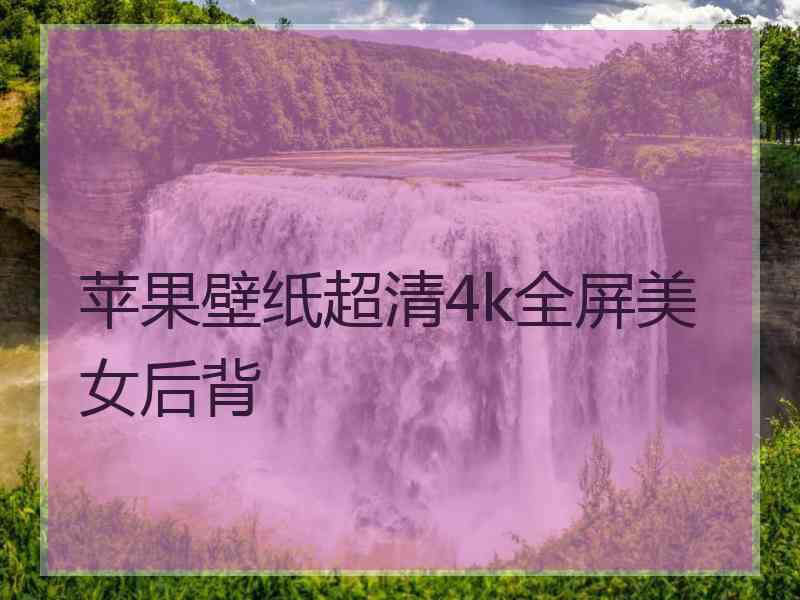 苹果壁纸超清4k全屏美女后背