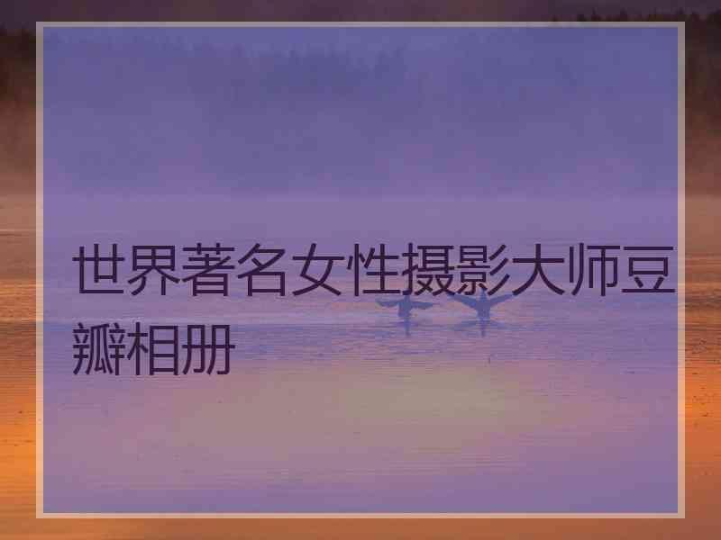 世界著名女性摄影大师豆瓣相册