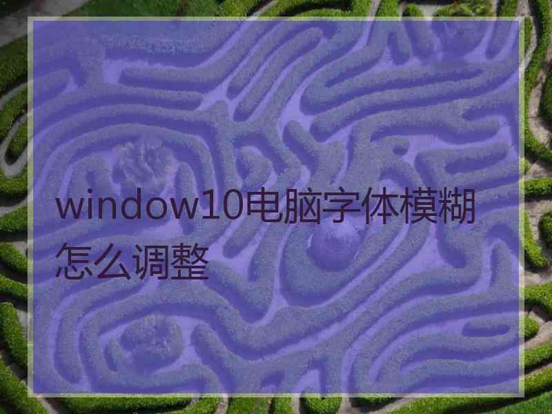 window10电脑字体模糊怎么调整