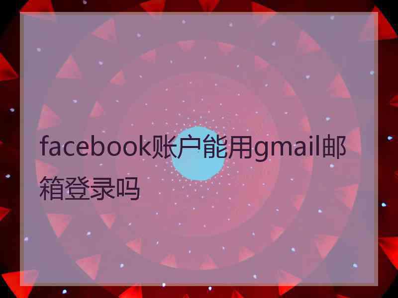 facebook账户能用gmail邮箱登录吗