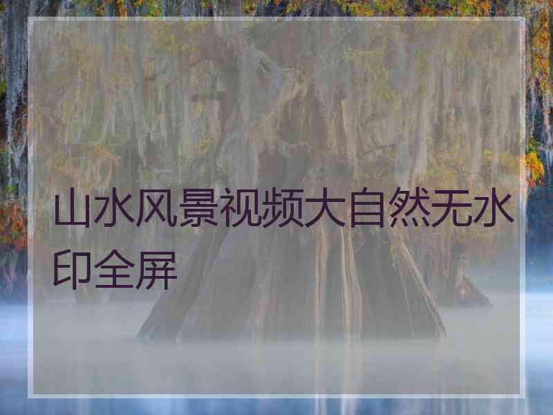 山水风景视频大自然无水印全屏