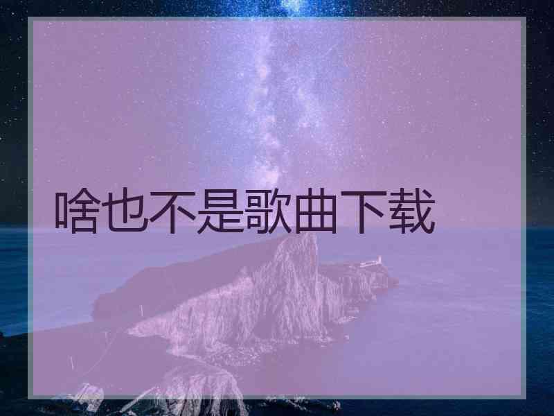 啥也不是歌曲下载