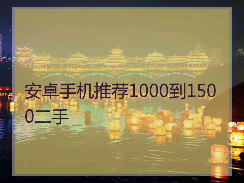 安卓手机推荐1000到1500二手