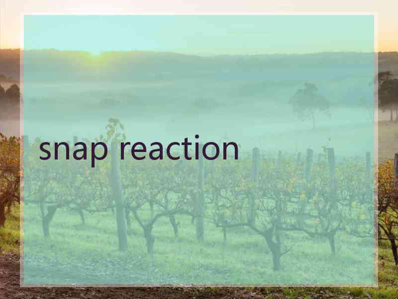 snap reaction