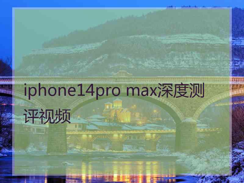 iphone14pro max深度测评视频