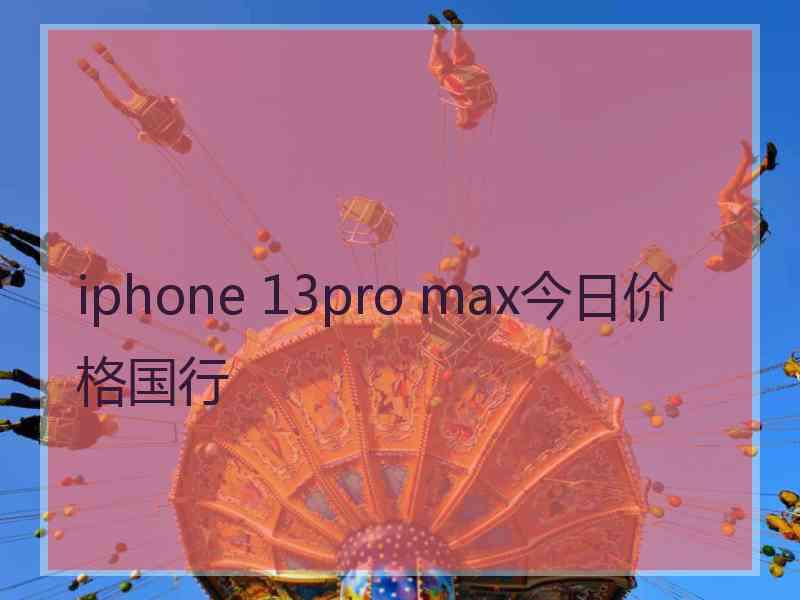 iphone 13pro max今日价格国行