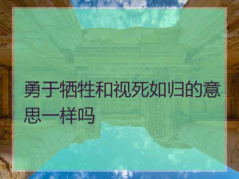 勇于牺牲和视死如归的意思一样吗