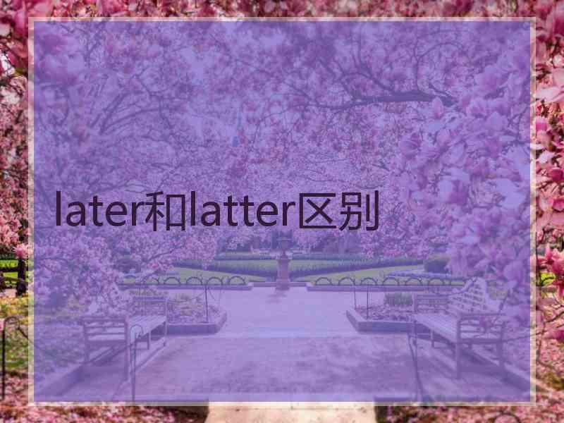 later和latter区别