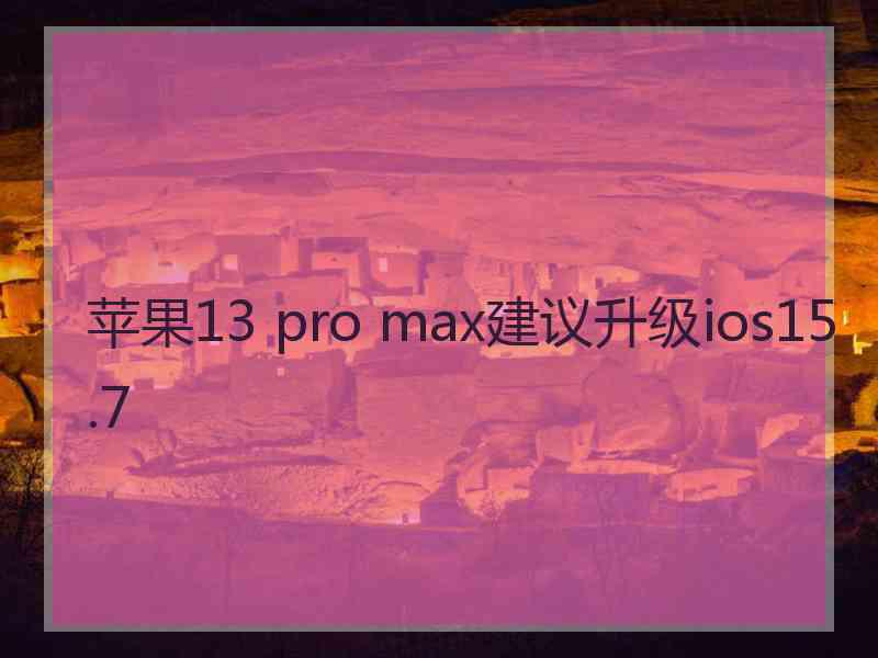 苹果13 pro max建议升级ios15.7