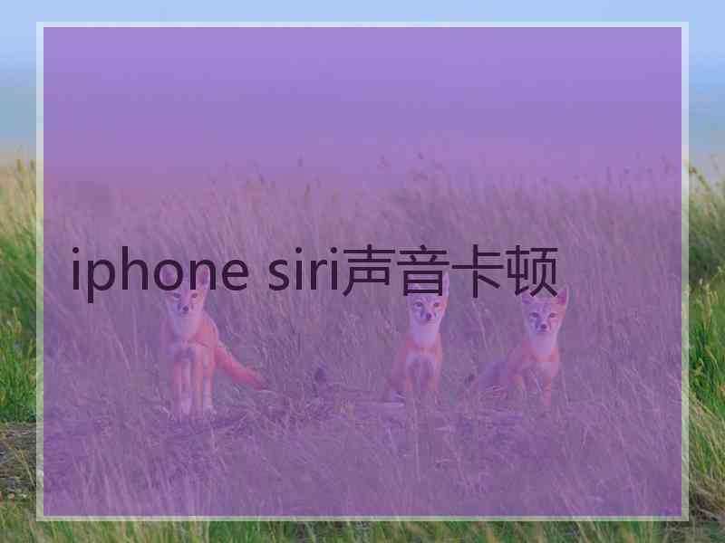 iphone siri声音卡顿