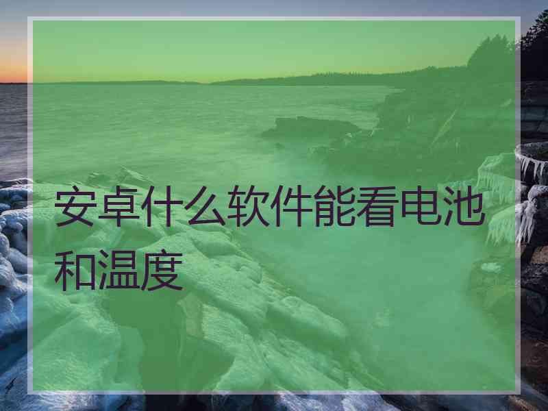 安卓什么软件能看电池和温度