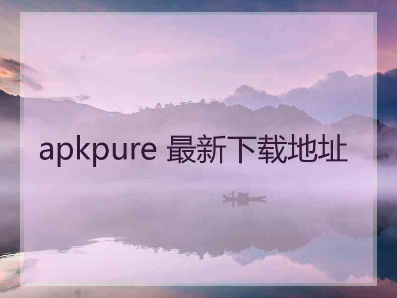 apkpure 最新下载地址