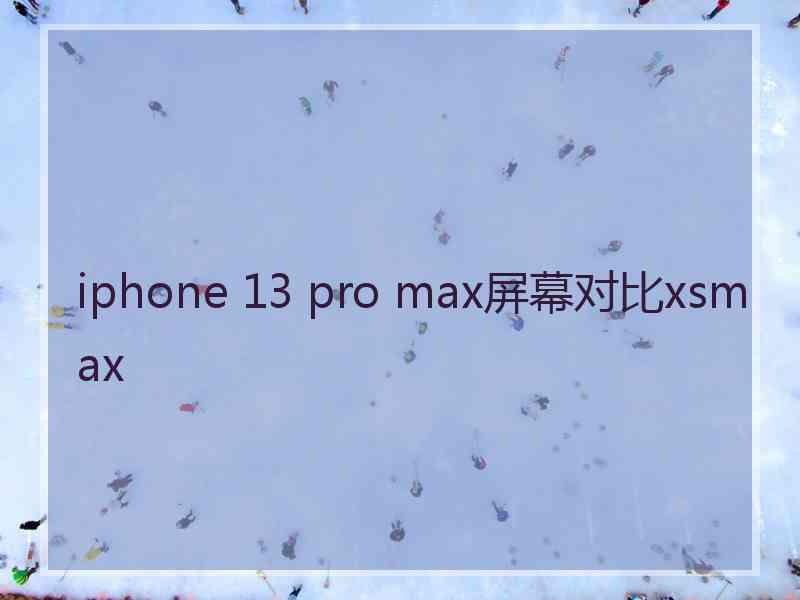 iphone 13 pro max屏幕对比xsmax