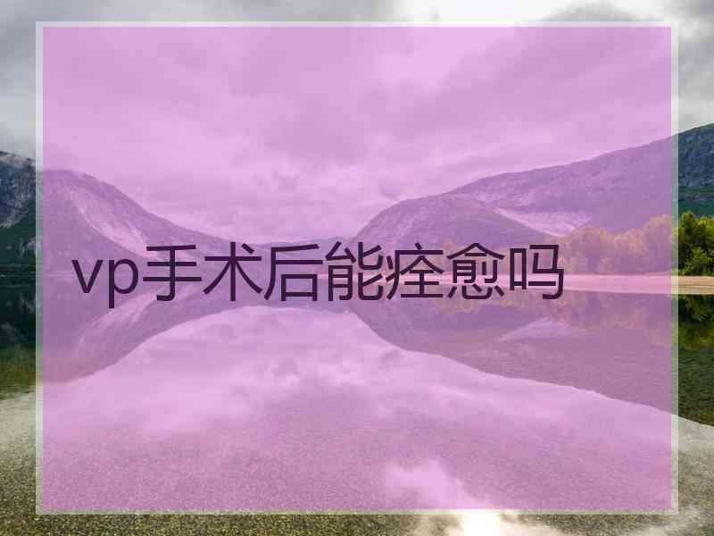 vp手术后能痊愈吗