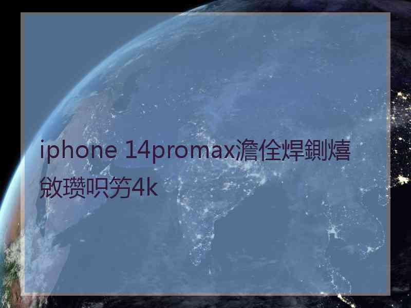 iphone 14promax澹佺焊鍘熺敓瓒呮竻4k