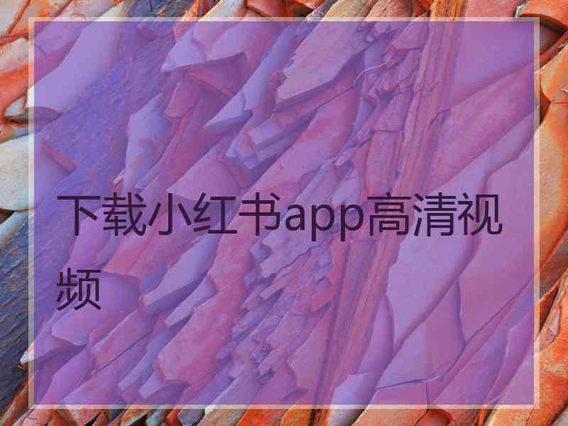 下载小红书app高清视频