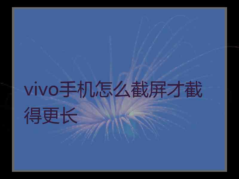 vivo手机怎么截屏才截得更长