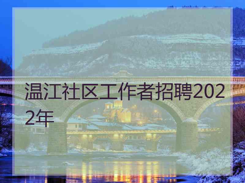 温江社区工作者招聘2022年