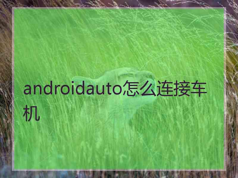 androidauto怎么连接车机