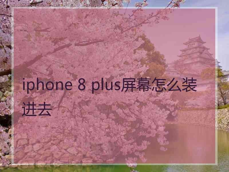 iphone 8 plus屏幕怎么装进去