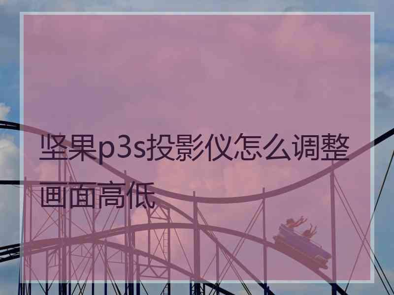 坚果p3s投影仪怎么调整画面高低