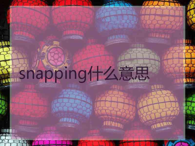 snapping什么意思