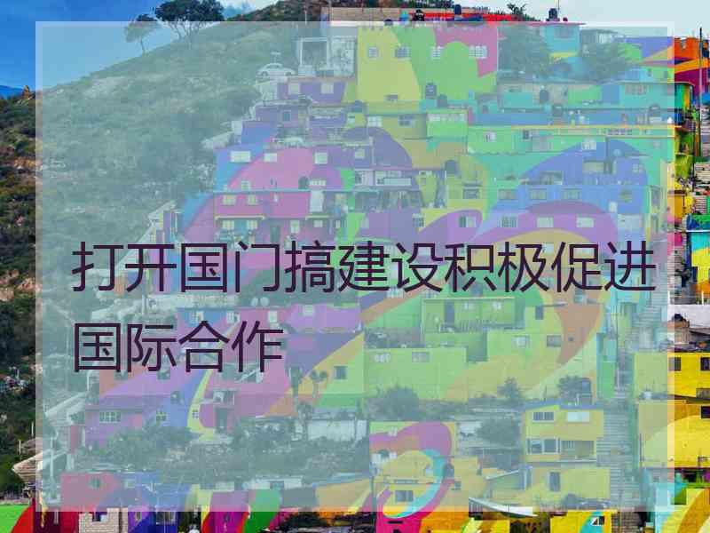 打开国门搞建设积极促进国际合作