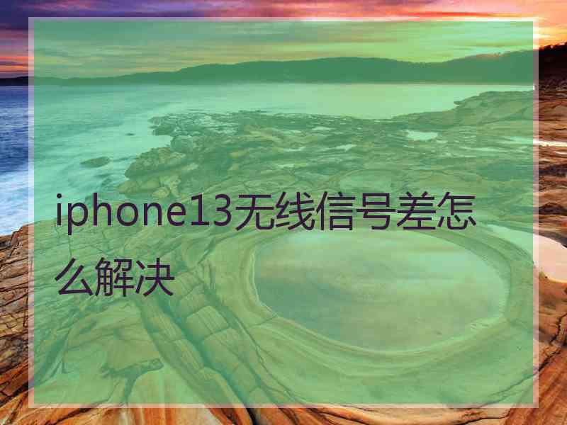 iphone13无线信号差怎么解决