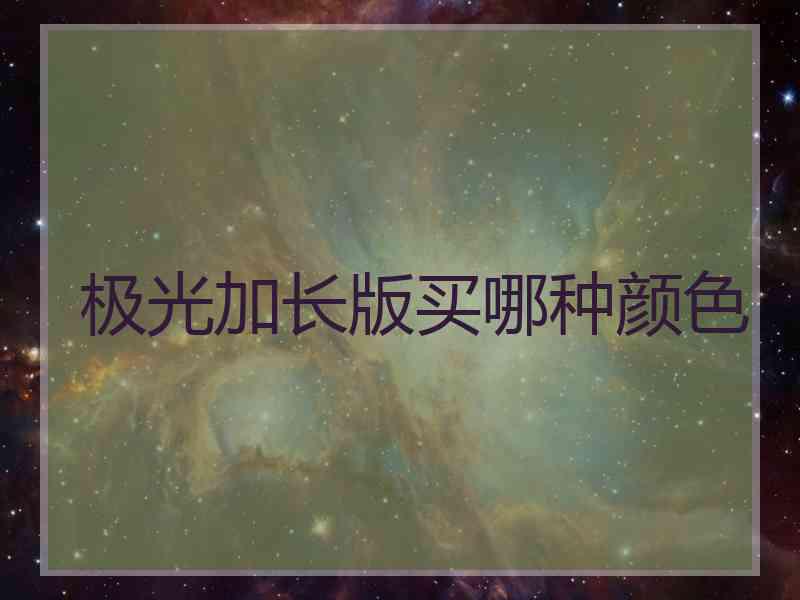 极光加长版买哪种颜色