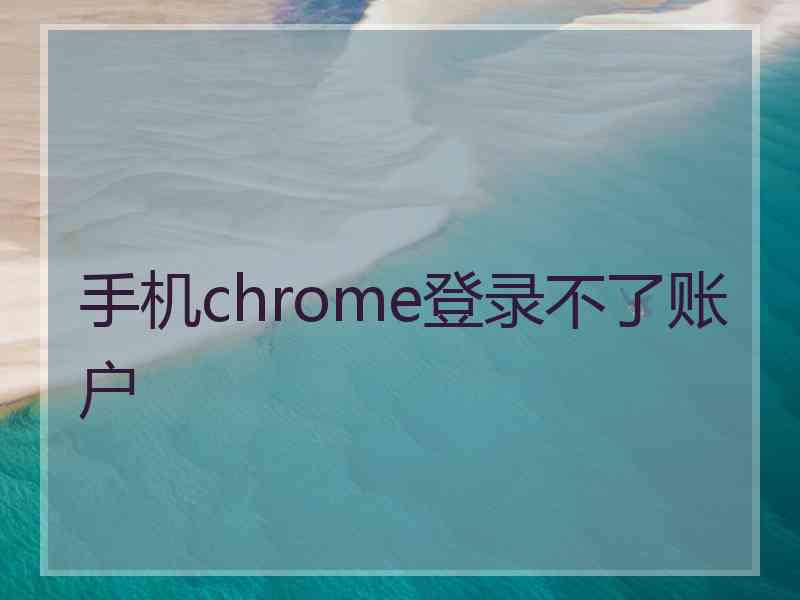 手机chrome登录不了账户