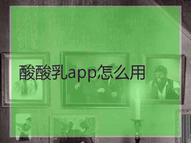 酸酸乳app怎么用