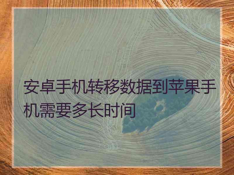 安卓手机转移数据到苹果手机需要多长时间